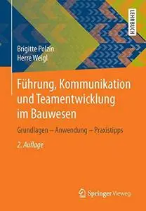 Führung, Kommunikation und Teamentwicklung im Bauwesen: Grundlagen – Anwendung – Praxistipps