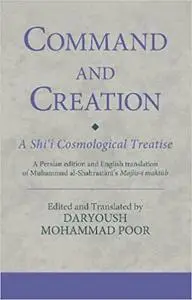 Command and Creation: A Shi‘i Cosmological Treatise: A Persian edition and English translation of Muhammad al-Shahrastan