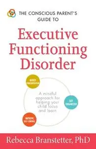 «The Conscious Parent's Guide to Executive Functioning Disorder» by Rebecca Branstetter
