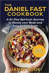 The Daniel Fast Cookbook : A 21-Day Spiritual Journey to Renew your Body and Deepen Your Faith