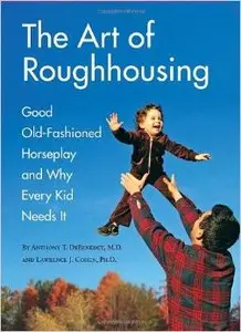 The Art of Roughhousing: Good Old Fashioned Horseplay and Why Every Kid Needs it