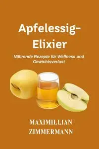 Apfelessig-Elixier: Nährende Rezepte für Wellness und Gewichtsverlust