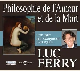 Luc Ferry, "Philosophie de l'Amour et de la Mort: Une idée philosophique expliquée"