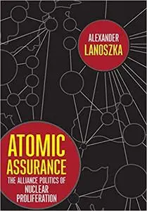 Atomic Assurance: The Alliance Politics of Nuclear Proliferation (Cornell Studies in Security Affairs) by Alexander Lanoszka