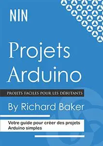 Projets Arduino: Votre guide pour créer des projets Arduino simples (French Edition)