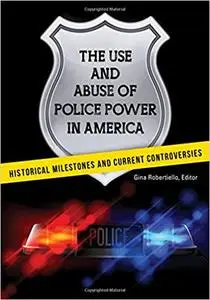 The Use and Abuse of Police Power in America: Historical Milestones and Current Controversies