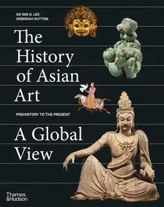 The History of Asian Art: A Global View: Prehistory to the Present