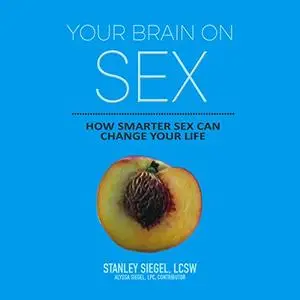 Your Brain on Sex: How Smarter Sex Can Change Your Life [Audiobook] (Repost)