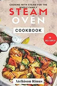 Steam Oven Cookbook : Cooking with steam for the whole family. Including over 50 delicious recipes