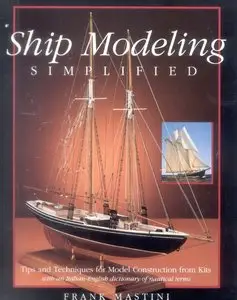 Frank Mastini - Ship Modeling Simplified: Tips and Techniques for Model Construction from Kits