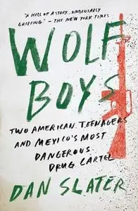 «Wolf Boys: Two American Teenagers and Mexico's Most Dangerous Drug Cartel» by Dan Slater