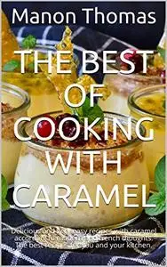 The Best of Cooking with Caramel: Delicious and very easy recipes with caramel according to modern and french thoughts