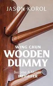 Wing Chun Wooden Dummy: Become a Master Infighter