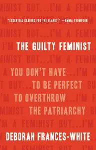 The Guilty Feminist: You Don't Have to Be Perfect to Overthrow the Patriarchy