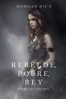 «Rebelde, Pobre, Rey (De Coronas y Gloria – Libro 4)» by Morgan Rice
