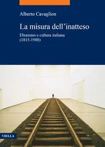 Alberto Cavaglion - La misura dell'inatteso. Ebraismo e cultura italiana (1815-1988)