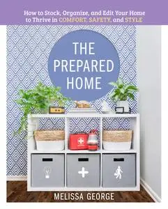 The Prepared Home: How to Stock, Organize, and Edit Your Home to Thrive in Comfort, Safety, and Style