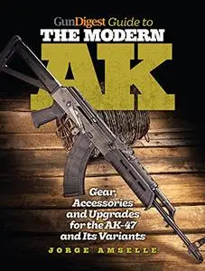 Gun Digest Guide to the Modern AK: Gear, Accessories & Upgrades for the AK-47 and Its Variants