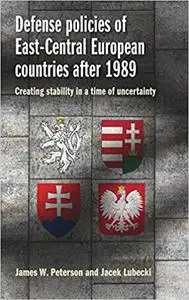 Defense policies of East-Central European countries after 1989: Creating stability in a time of uncertainty