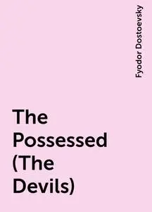«The Possessed (The Devils)» by Fyodor Dostoevsky