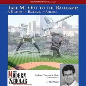 Take Me Out to the Ballgame: A History of Baseball in America (The Modern Scholar) (Audiobook)