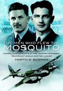 The Men Who Flew the Mosquito: Compelling Account of the 'Wooden Wonders' Triumphant WW2 Career