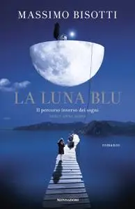 Massimo Bisotti - La luna blu. Il percorso inverso dei sogni. Dieci anni dopo