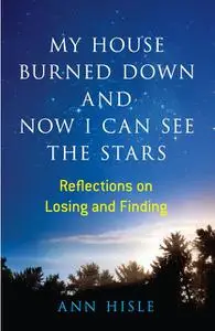 «My House Burned Down and Now I Can See the Stars» by Ann Hisle
