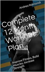 Complete 12 Months Workout Plan: Improve Fitness, Build Muscles, Increase Strength