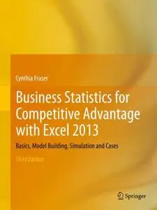 Business Statistics for Competitive Advantage with Excel 2013: Basics, Model Building, Simulation and Cases