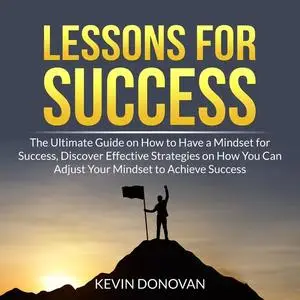 «Lessons for Success: The Ultimate Guide on How to Have a Mindset for Success, Discover Effective Strategies on How You