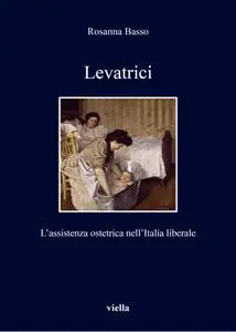 Rosanna Basso - Levatrici. L'assistenza ostetrica nell'Italia liberale