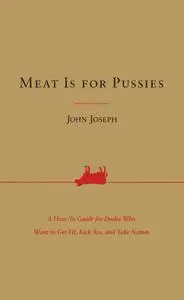 Meat Is for Pussies: A How-To Guide for Dudes Who Want to Get Fit, Kick Ass, and Take Names