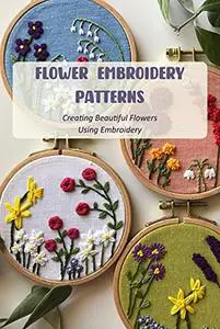 Flower Embroidery Patterns: Creating Beautiful Flowers Using Embroidery