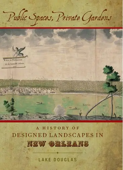 Public Spaces, Private Gardens: A History of Designed Landscapes in New Orleans