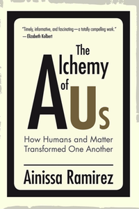 The Alchemy of Us : How Humans and Matter Transformed One Another