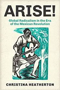 Arise!: Global Radicalism in the Era of the Mexican Revolution (Volume 66)