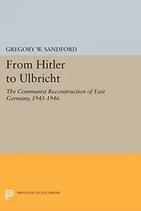 From Hitler to Ulbricht: The Communist Reconstruction of East Germany, 1945-1946