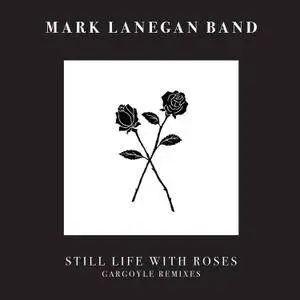 Mark Lanegan Band - Still Life With Roses - Gargoyle Remixes (2017)