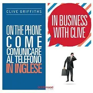 Clive Griffiths - On the phone. Come comunicare al telefono in inglese (In Business with Clive) [Audiobook]