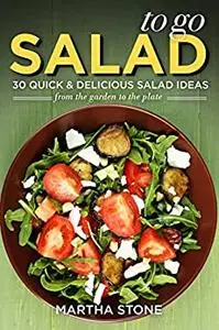 Salads to Go - 30 Quick & Delicious Salad Ideas: From the Garden to the Plate