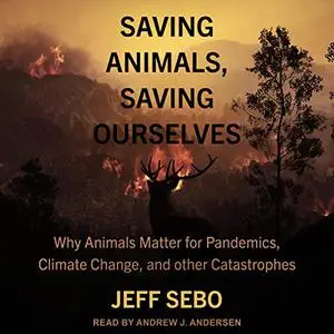 Saving Animals, Saving Ourselves: Why Animals Matter for Pandemics, Climate Change, and Other Catastrophes [Audiobook]