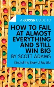«A Joosr Guide to… How to Fail at Almost Everything and Still Win Big by Scott Adams» by Joosr