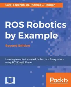 ROS Robotics By Example: Learning to control wheeled, limbed, and flying robots using ROS Kinetic Kame, 2nd Edition
