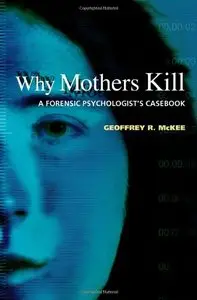 Why Mothers Kill: A Forensic Psychologist's Casebook