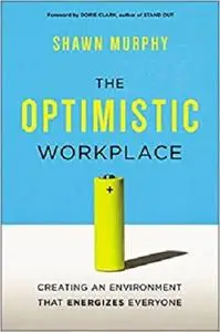 The Optimistic Workplace: Creating an Environment That Energizes Everyone