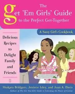 «The Get 'Em Girls' Guide to the Perfect Get-Together: Delicious Recipes to Delight Family and Friends» by Shakara Bridg