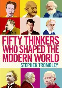 «Fifty Thinkers Who Shaped the Modern World» by Stephen Trombley