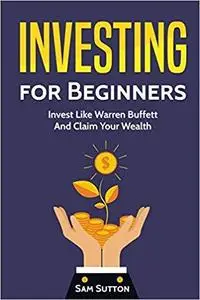 Investing for Beginners: Invest Like Warren Buffett And Claim Your Wealth