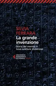 Silvia Ferrara - La grande invenzione. Storia del mondo in nove scritture misteriose